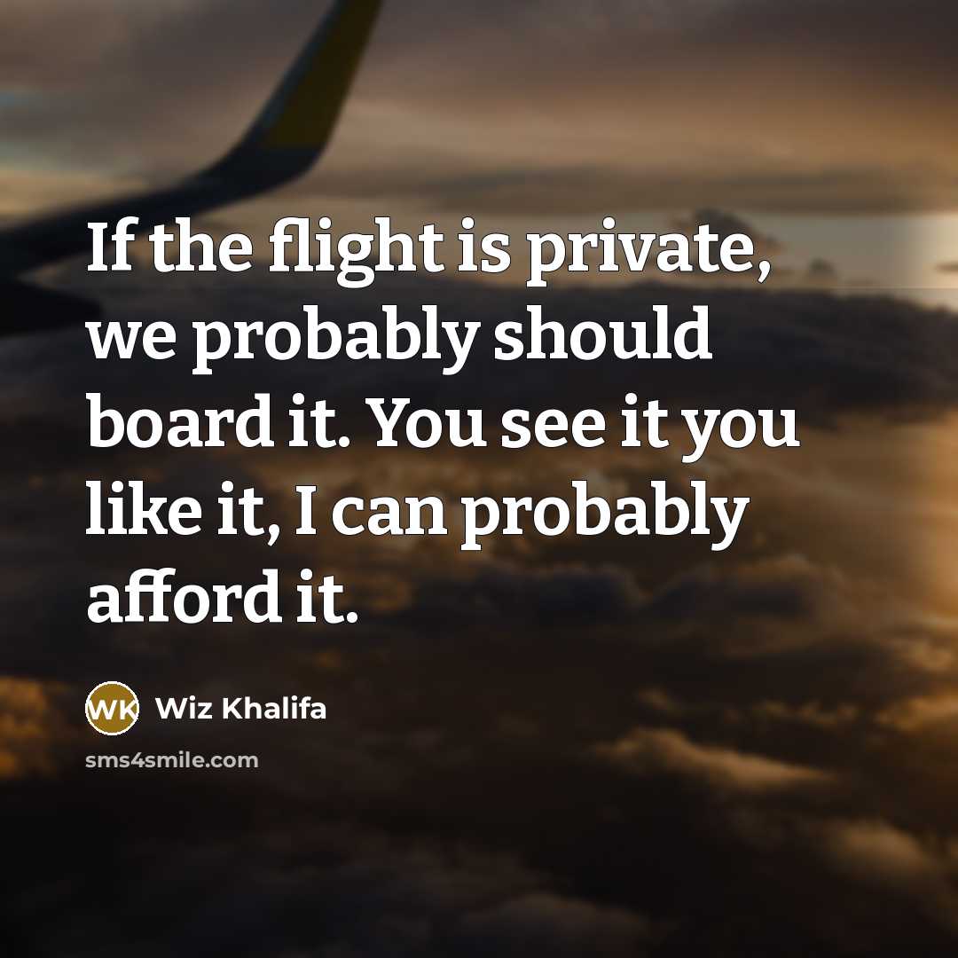 “If the flight is private, we probably should board it. You see it you like it, I can probably afford it.” quote by Wiz Khalifa