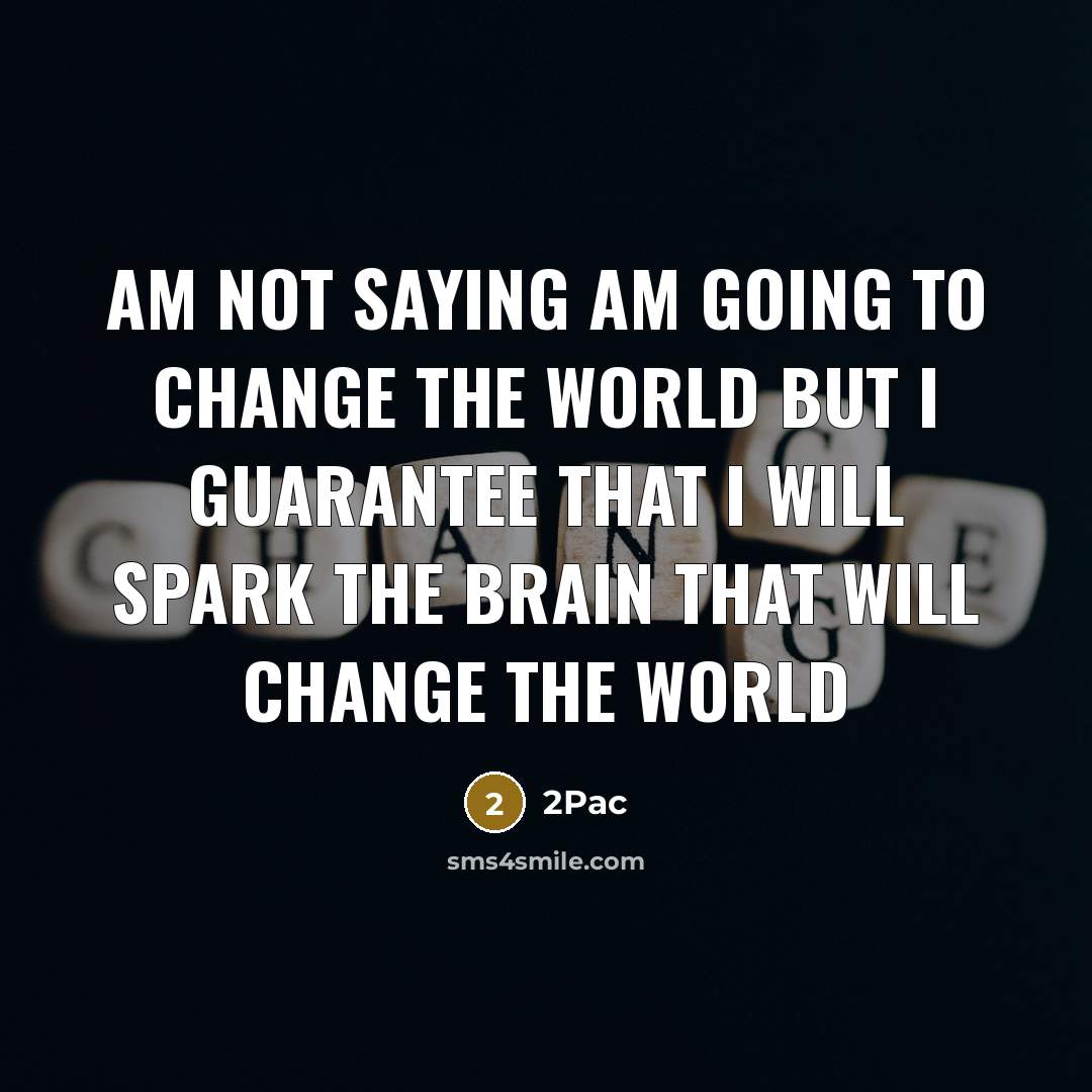 “Am not saying am going to change the world but I guarantee that I will spark the brain that will change the world” quote by 2pac