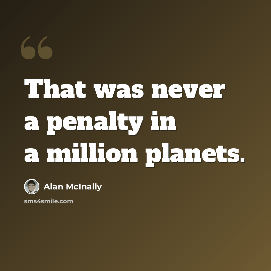 “That was never a penalty in a million planets.” quote by Alan McInally