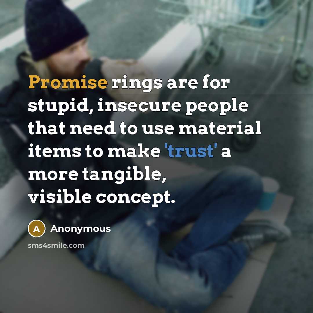 “Promise rings are for stupid, insecure people that need to use material items to make 'trust' a more tangible, visible concept.” quote by Anonymous