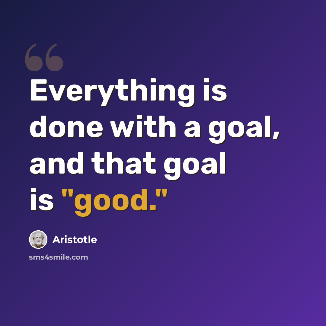 “Everything is done with a goal, and that goal is "good."” quote by Aristotle