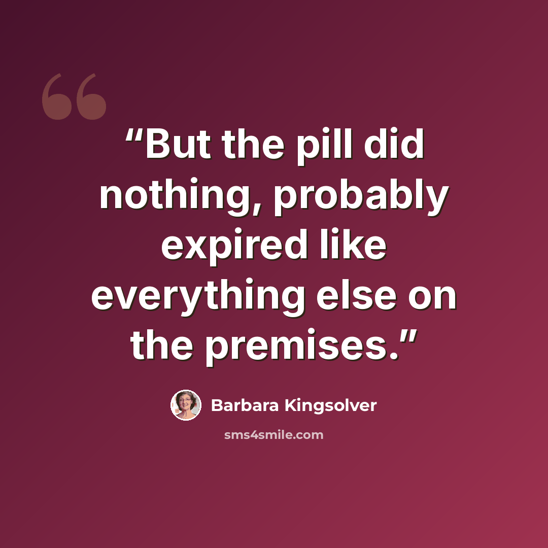 “But the pill did nothing, probably expired like everything else on the premises.” quote by Barbara Kingsolver