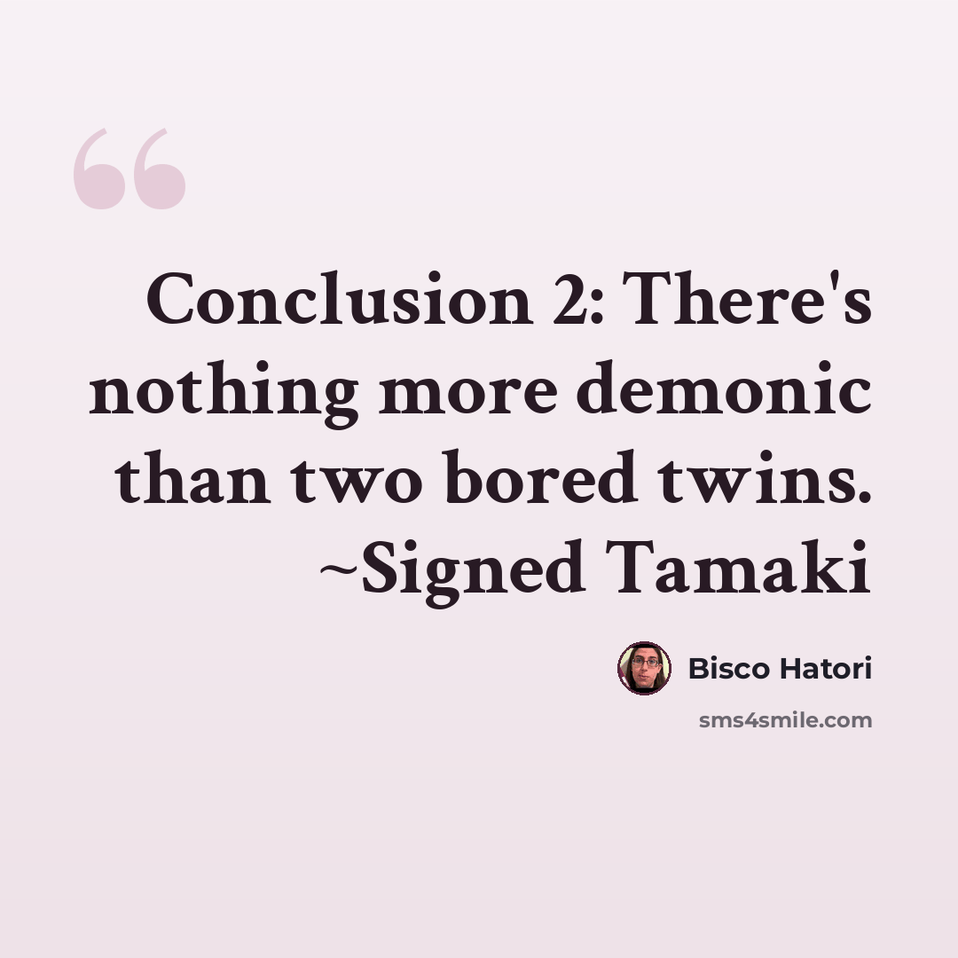 “Conclusion 2: There's nothing more demonic than two bored twins. ~Signed Tamaki” quote by Bisco Hatori