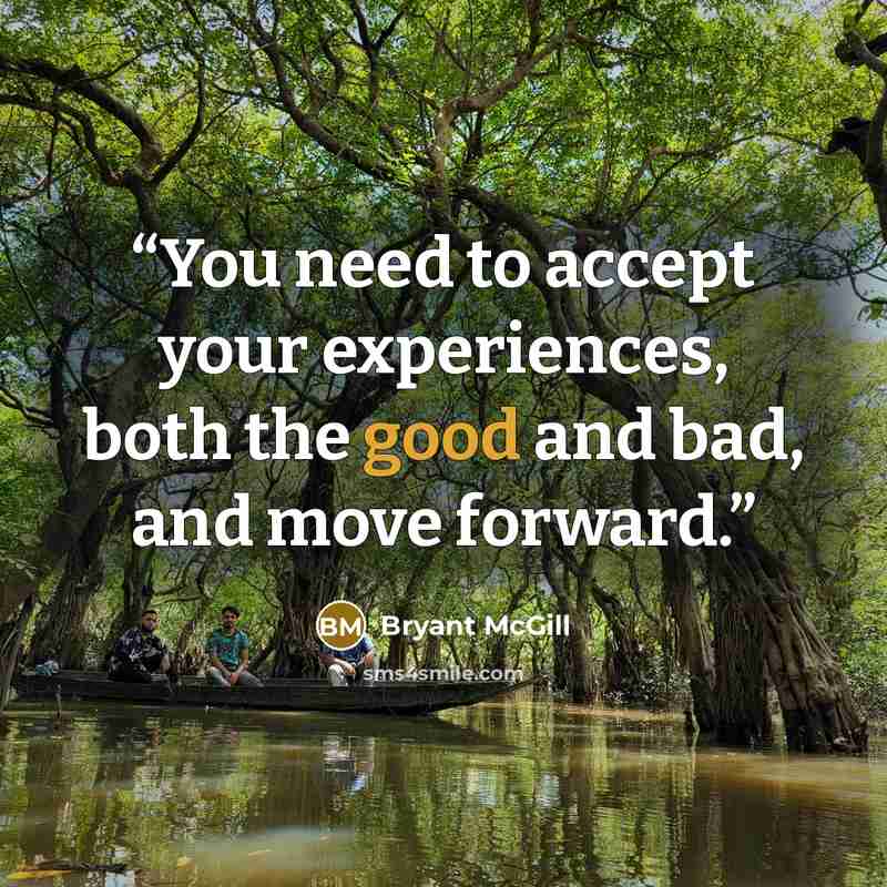 “You need to accept your experiences, both the good and bad, and move forward.” quote by Bryant McGill