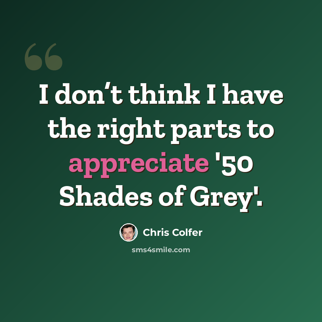 “I don’t think I have the right parts to appreciate '50 Shades of Grey'.” quote by Chris Colfer