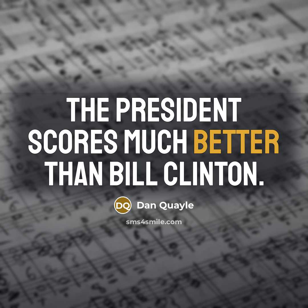 “The President scores much better than Bill Clinton.” quote by Dan Quayle