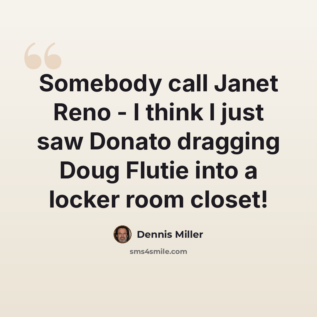 “Somebody call Janet Reno - I think I just saw Donato dragging Doug Flutie into a locker room closet!” quote by Dennis Miller