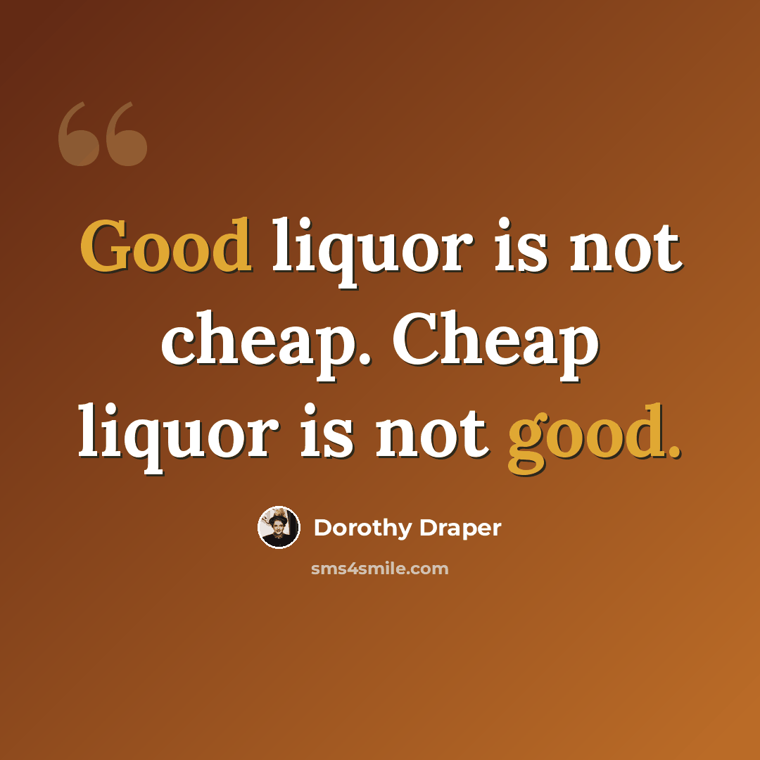 “Good liquor is not cheap. Cheap liquor is not good.” quote by Dorothy Draper