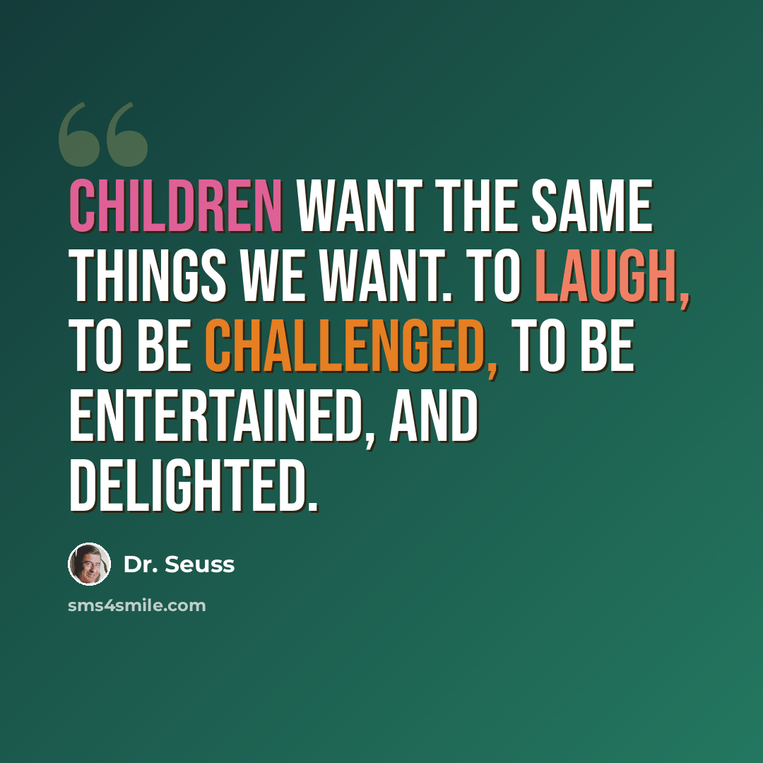 “Children want the same things we want. To laugh, to be challenged, to be entertained, and delighted.” quote by Dr. Seuss