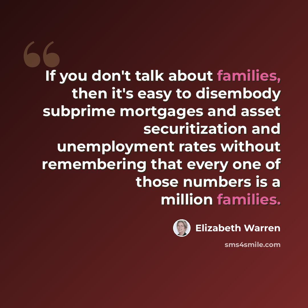 “If you don't talk about families, then it's easy to disembody subprime mortgages and asset securitization and unemployment rates without remembering that every one of those numbers is a million families.” quote by Elizabeth Warren