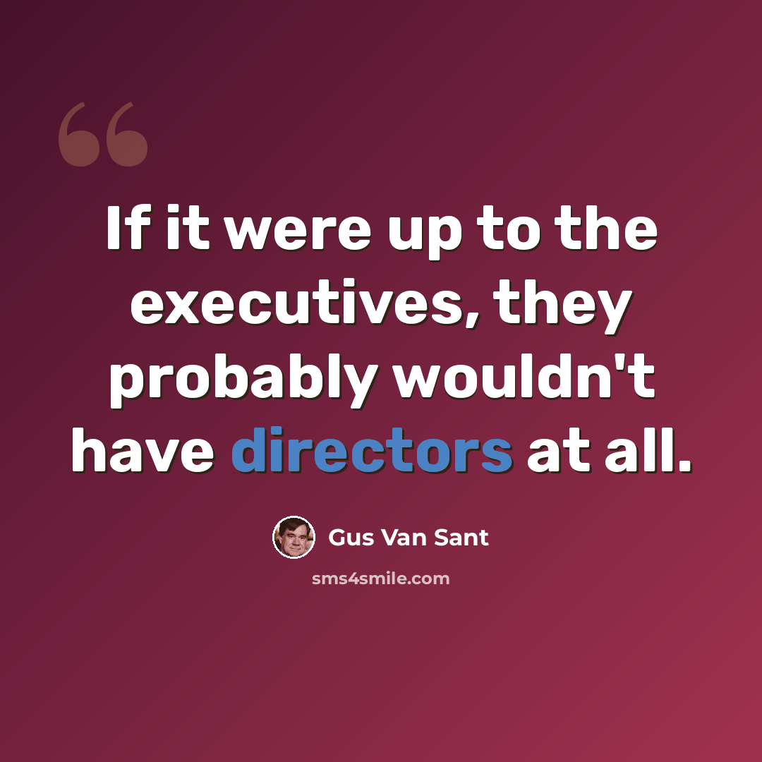 “If it were up to the executives, they probably wouldn't have directors at all.” quote by Gus Van Sant