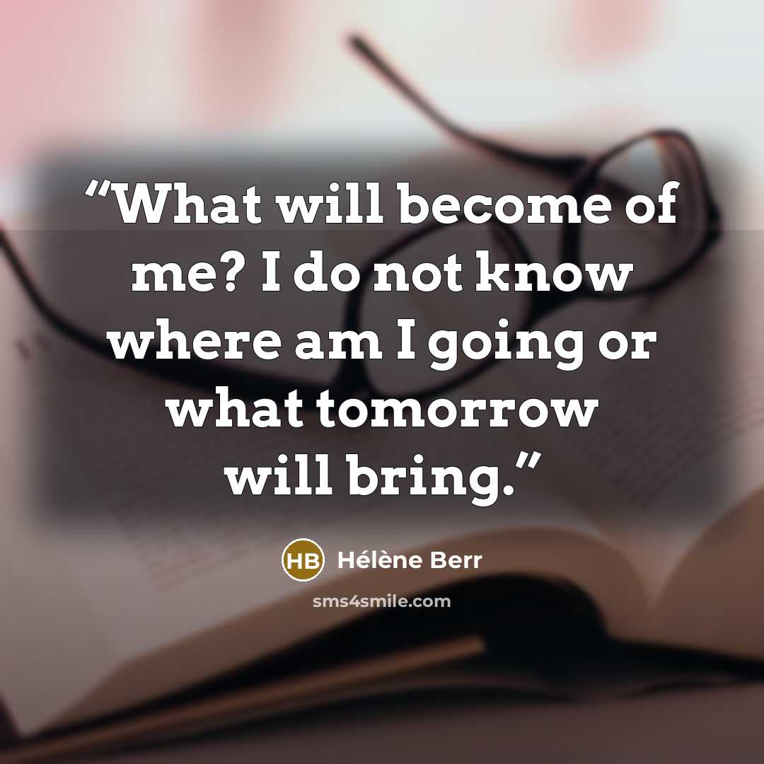 “What will become of me? I do not know where am I going or what tomorrow will bring.” quote by Hélène Berr