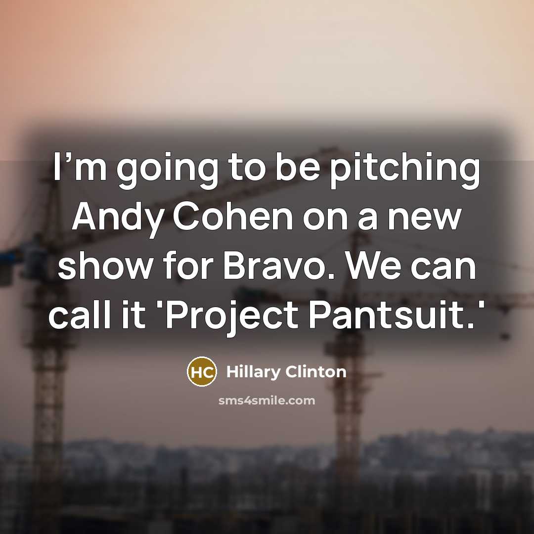 “I'm going to be pitching Andy Cohen on a new show for Bravo. We can call it 'Project Pantsuit.'” quote by Hillary Clinton