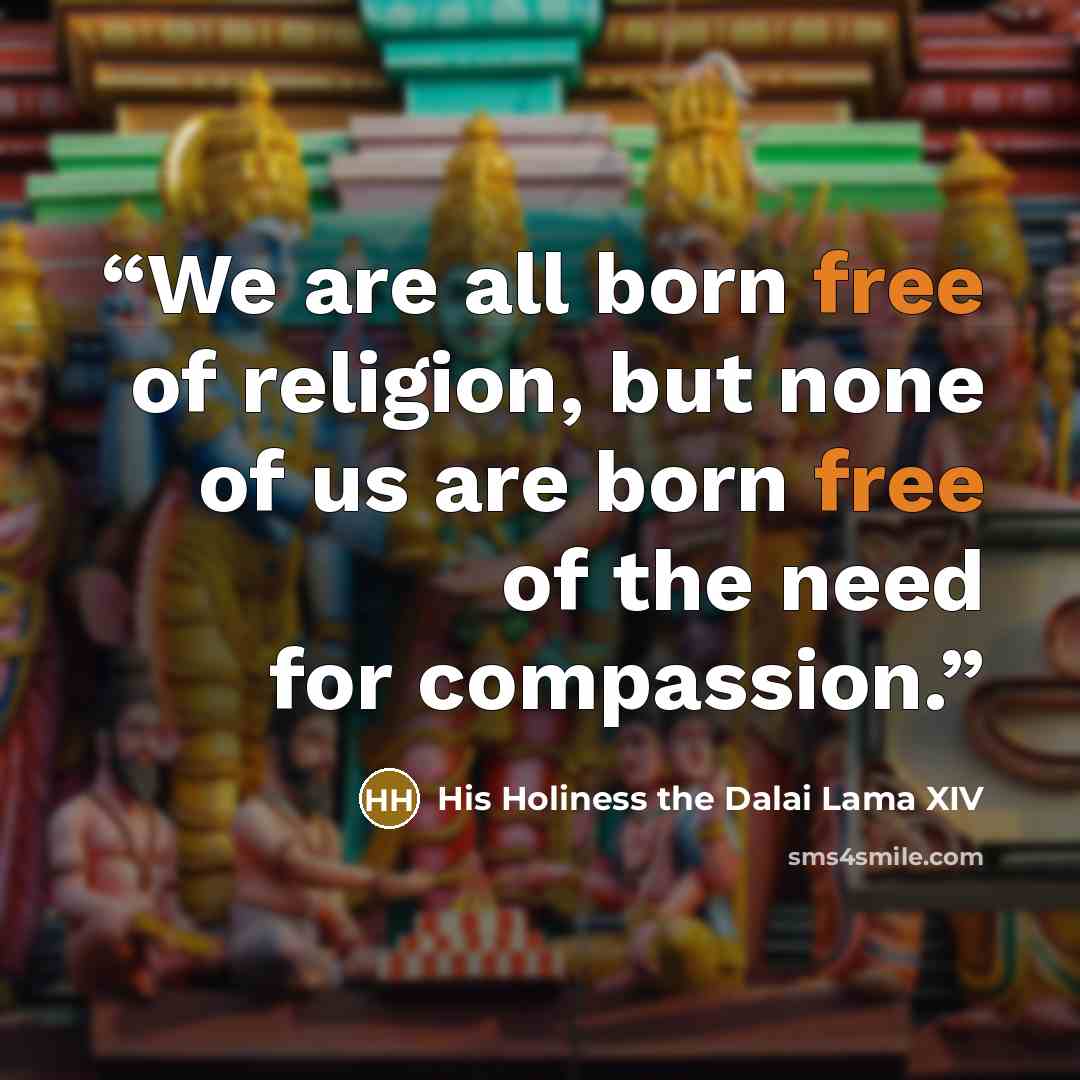 “We are all born free of religion, but none of us are born free of the need for compassion.” quote by His Holiness the Dalai Lama XIV