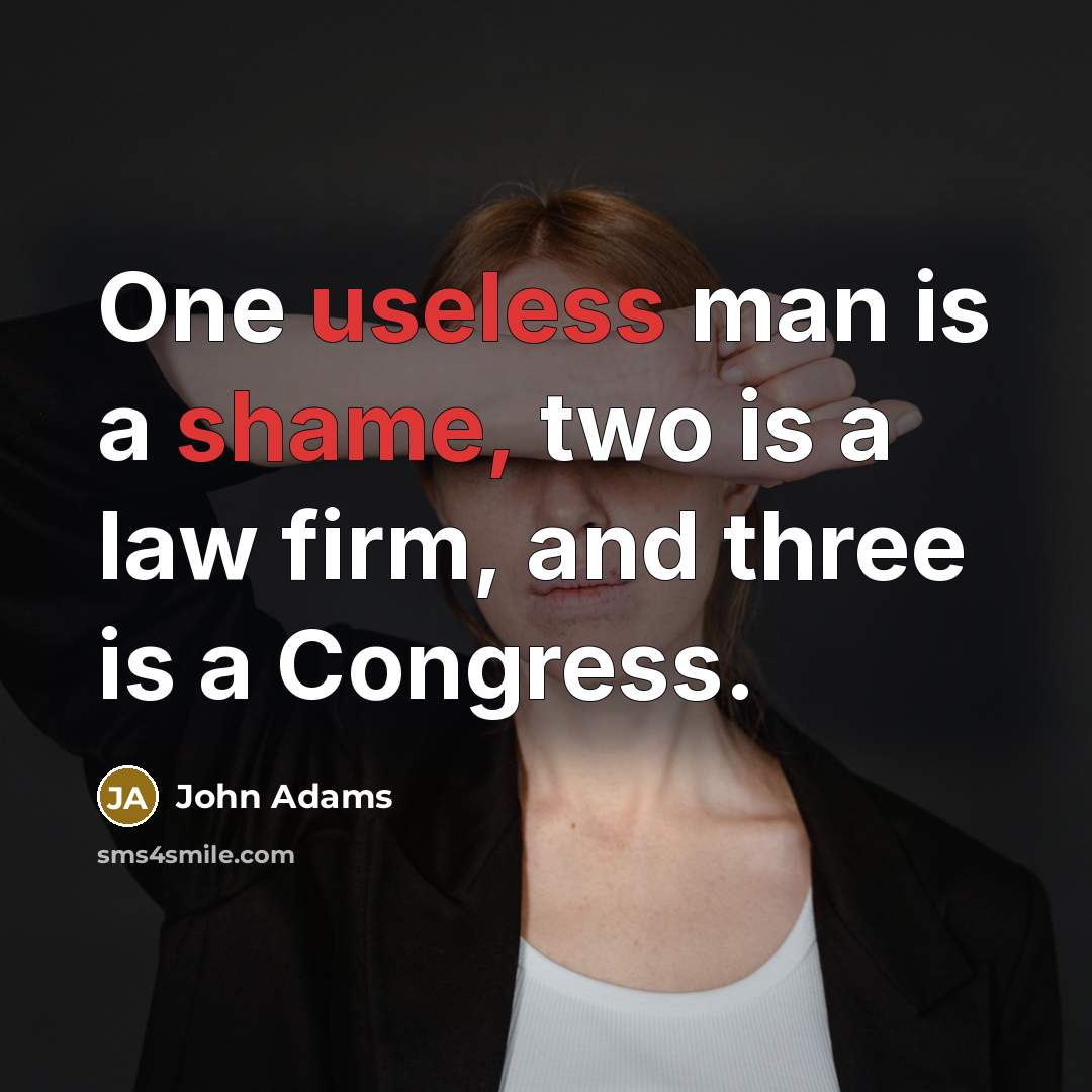 “One useless man is a shame, two is a law firm, and three is a Congress.” quote by John Adams