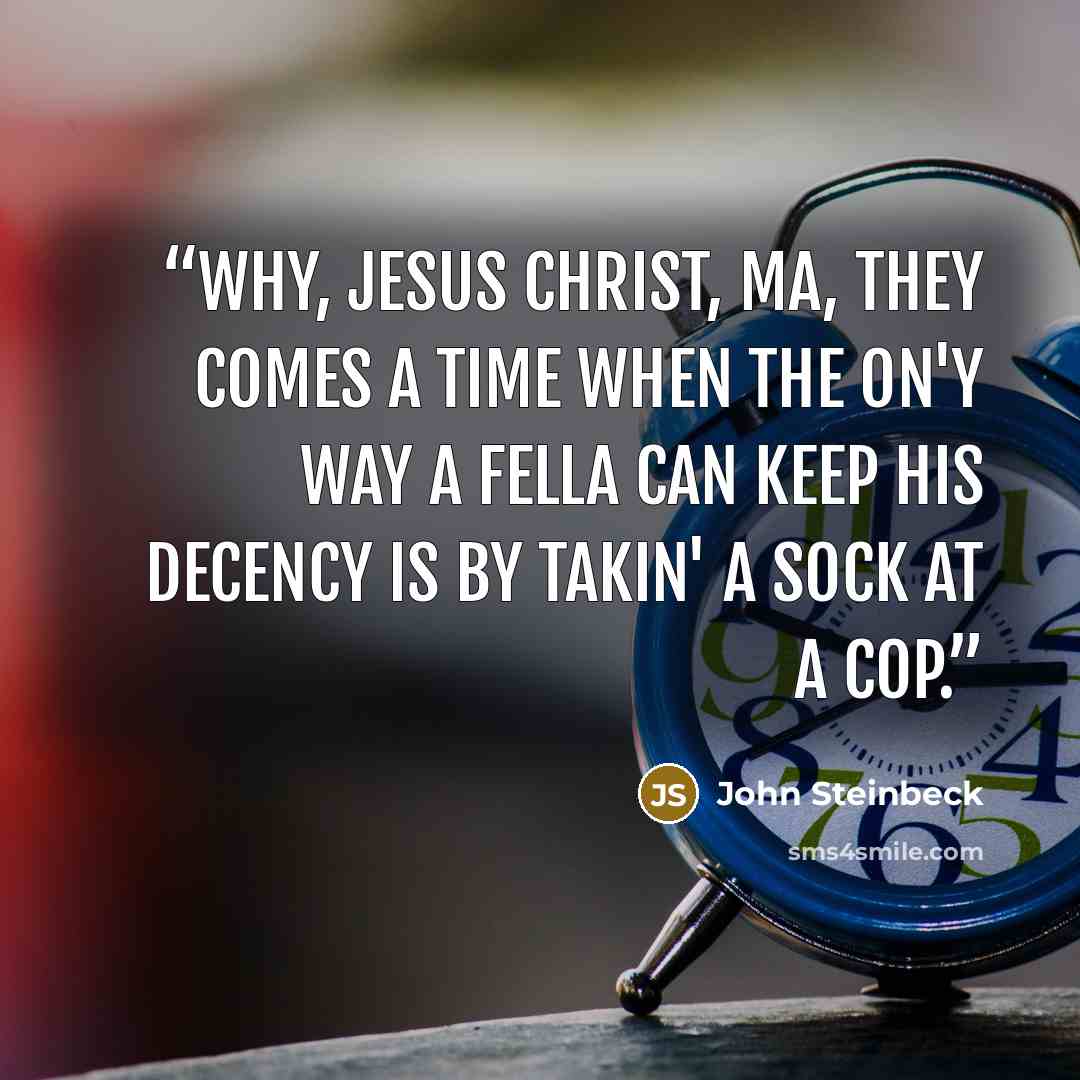 “Why, Jesus Christ, Ma, they comes a time when the on'y way a fella can keep his decency is by takin' a sock at a cop.” quote by John Steinbeck
