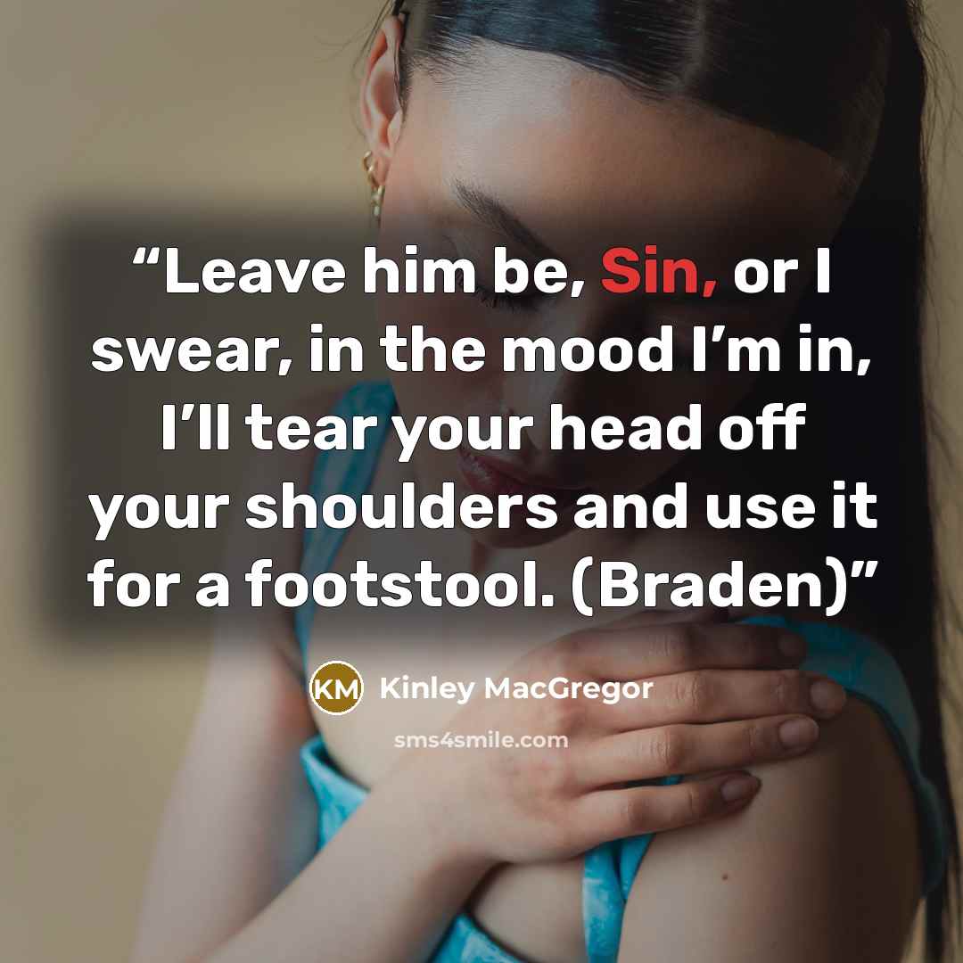 “Leave him be, Sin, or I swear, in the mood I’m in, I’ll tear your head off your shoulders and use it for a footstool. (Braden)” quote by Kinley MacGregor
