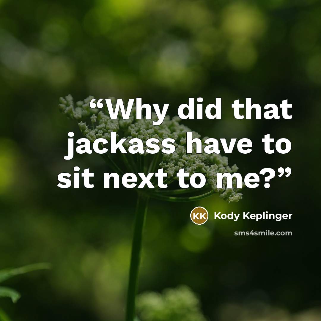 “Why did that jackass have to sit next to me?” quote by Kody Keplinger