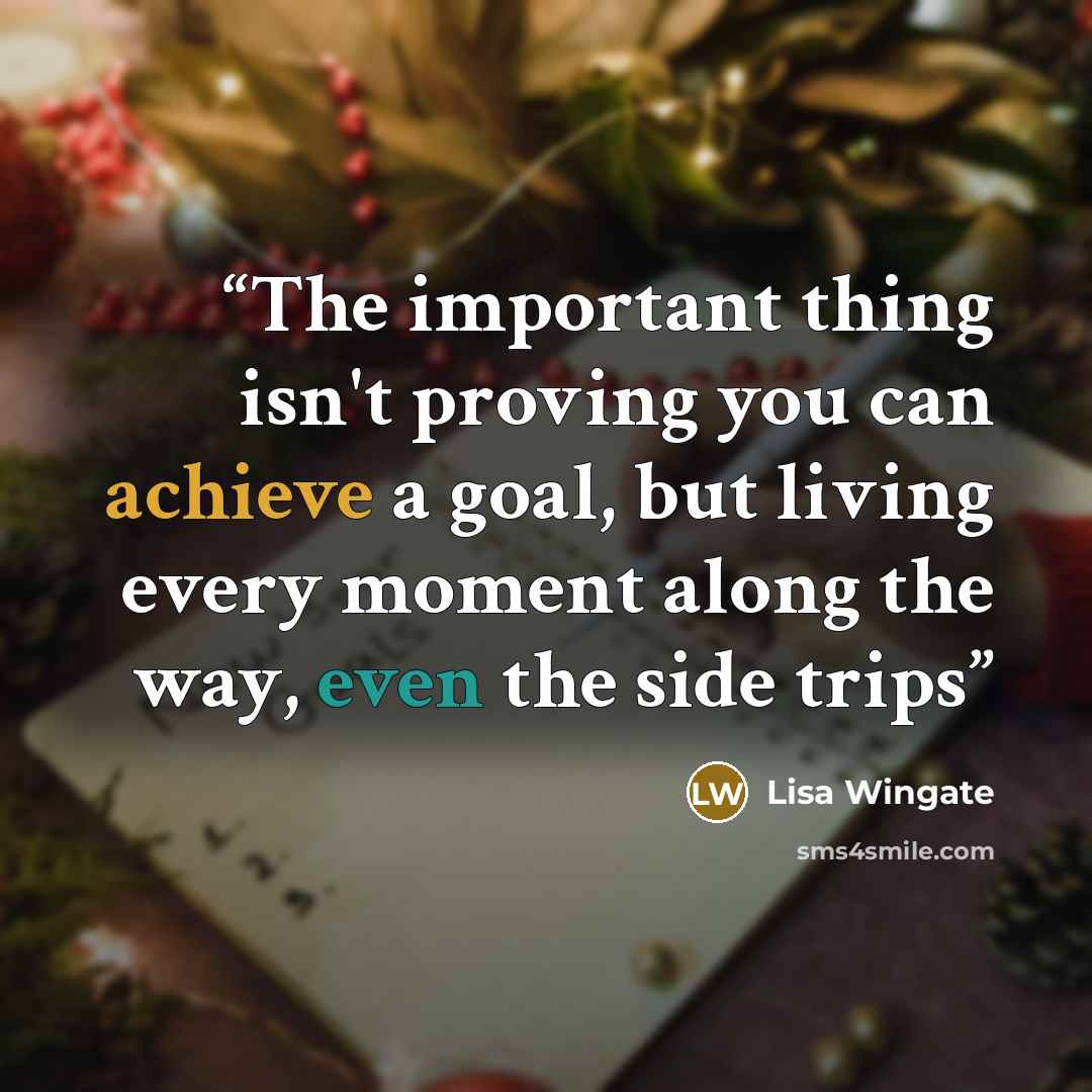 “The important thing isn't proving you can achieve a goal, but living every moment along the way, even the side trips” quote by Lisa Wingate