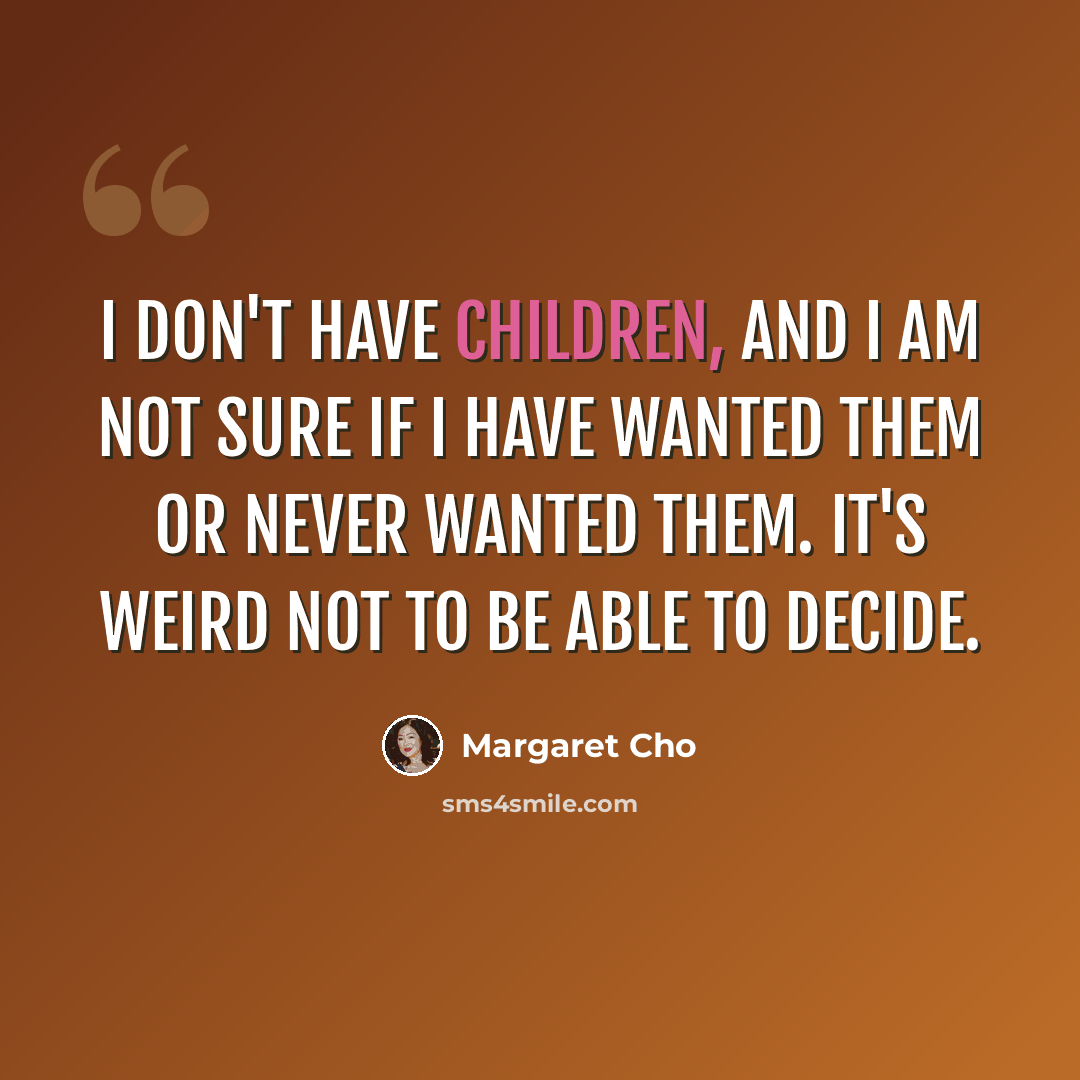 “I don't have children, and I am not sure if I have wanted them or never wanted them. It's weird not to be able to decide.” quote by Margaret Cho