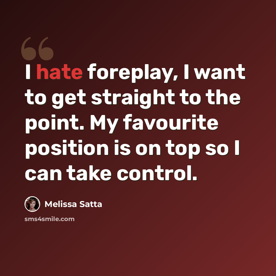 “I hate foreplay, I want to get straight to the point. My favourite position is on top so I can take control.” quote by Melissa Satta