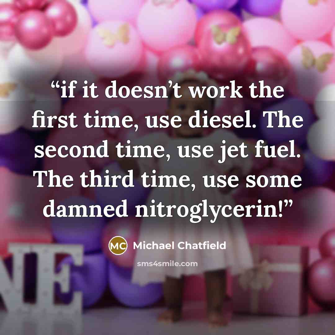 “if it doesn’t work the first time, use diesel. The second time, use jet fuel. The third time, use some damned nitroglycerin!” quote by Michael Chatfield