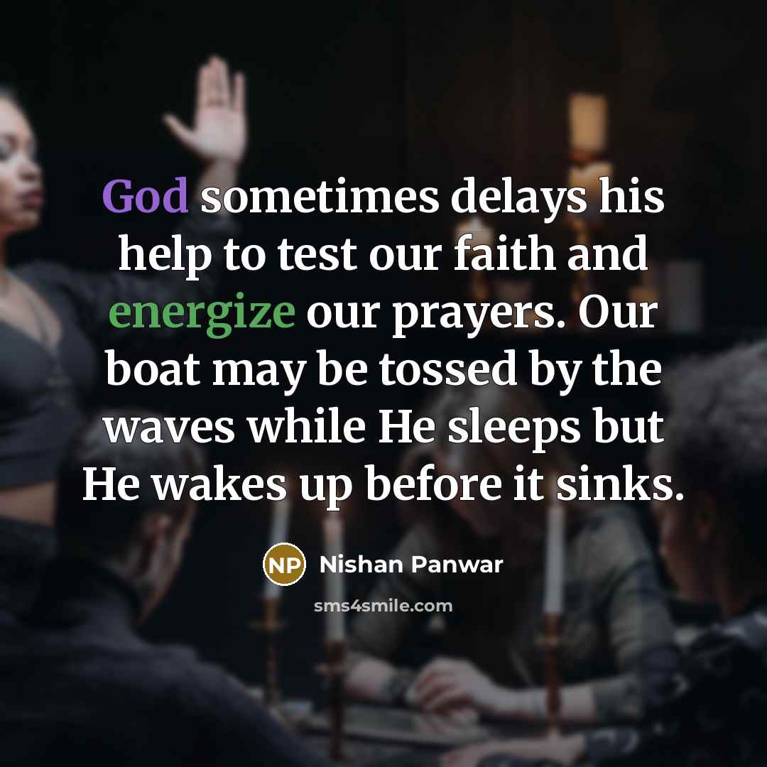 “God sometimes delays his help to test our faith and energize our prayers. Our boat may be tossed by the waves while He sleeps but He wakes up before it sinks.” quote by Nishan Panwar