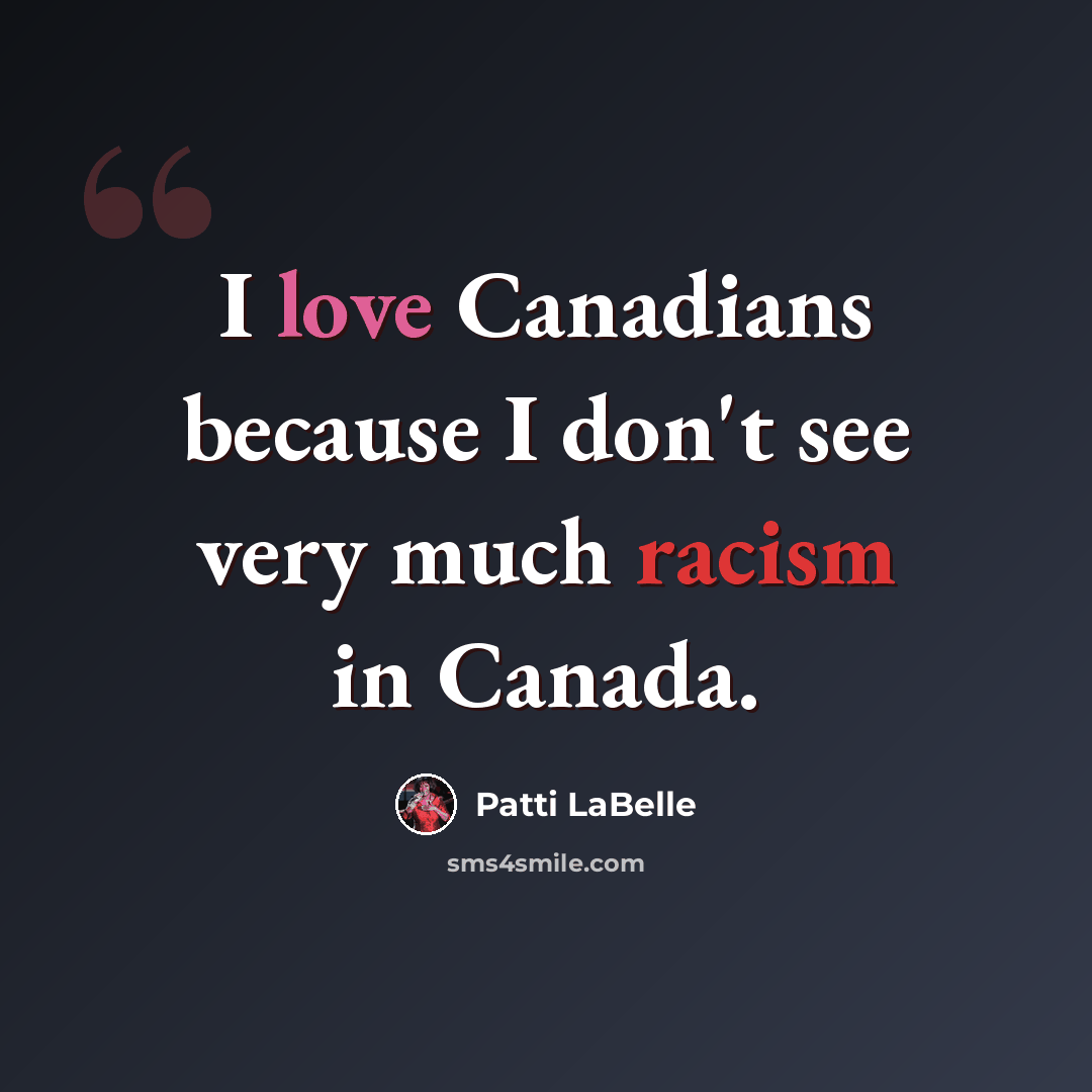 “I love Canadians because I don't see very much racism in Canada.” quote by Patti LaBelle