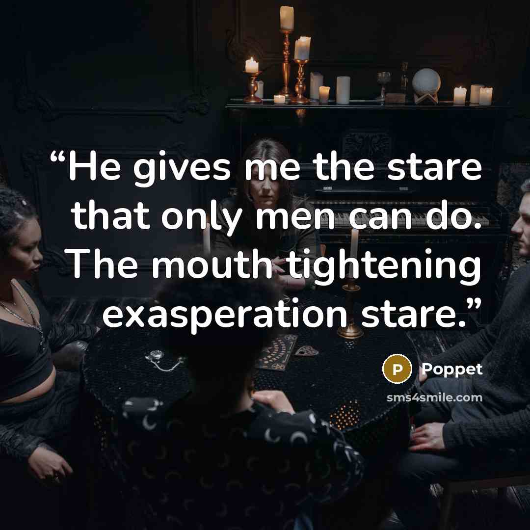 “He gives me the stare that only men can do. The mouth tightening exasperation stare.” quote by Poppet