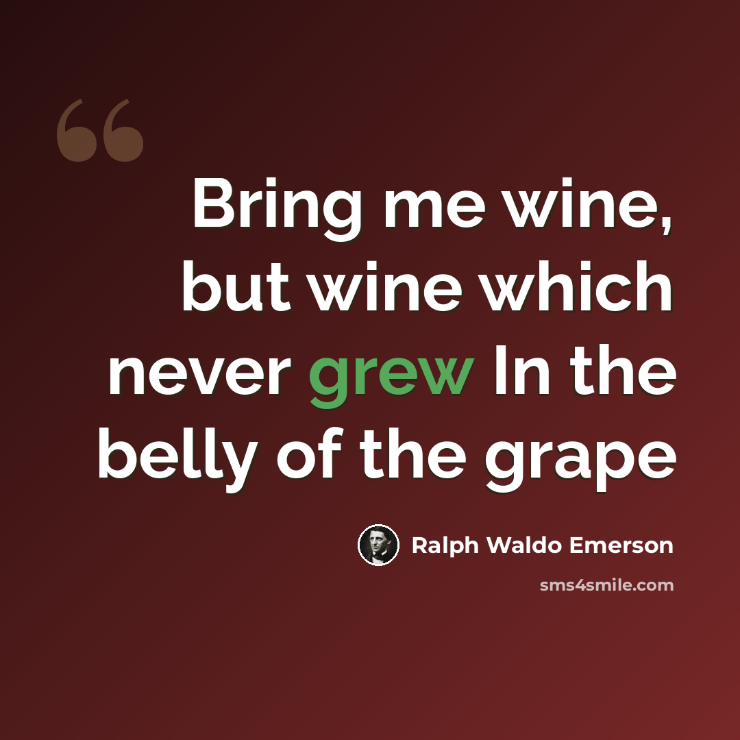 “Bring me wine, but wine which never grew In the belly of the grape” quote by Ralph Waldo Emerson