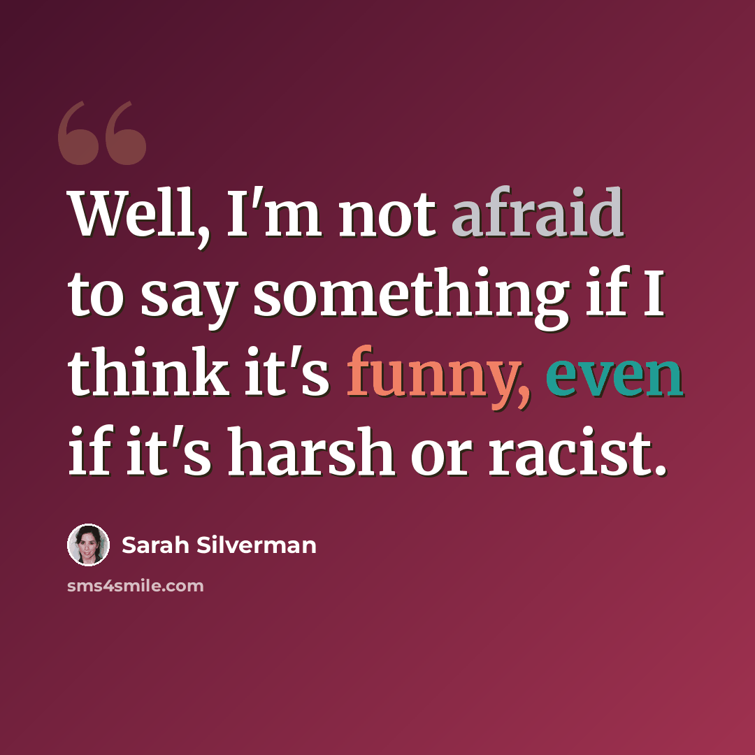 “Well, I'm not afraid to say something if I think it's funny, even if it's harsh or racist.” quote by Sarah Silverman
