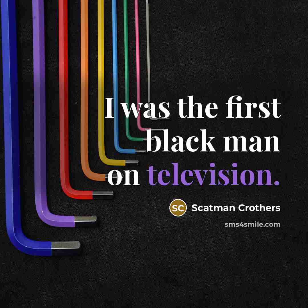 “I was the first black man on television.” quote by Scatman Crothers