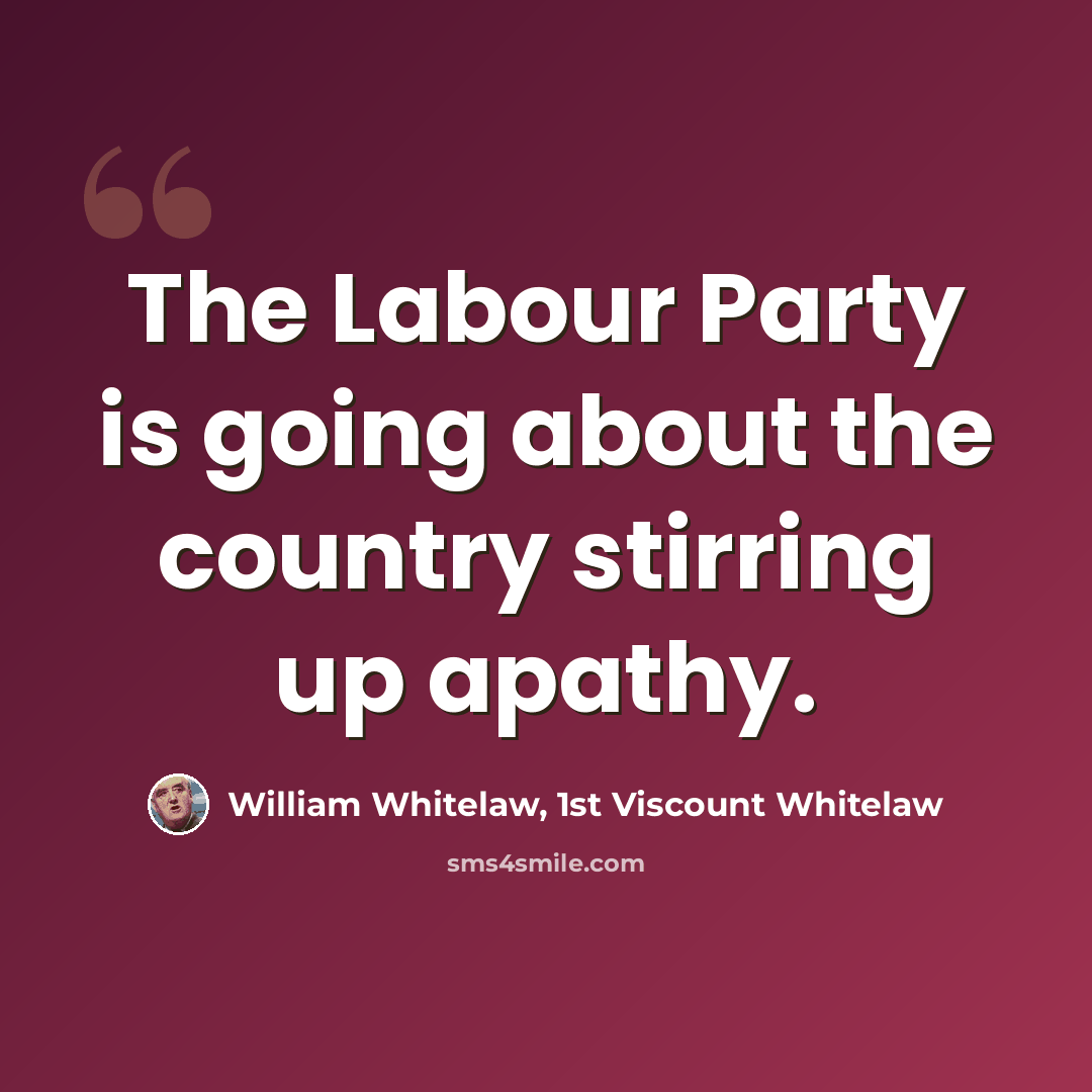 “The Labour Party is going about the country stirring up apathy.” quote by William Whitelaw, 1st Viscount Whitelaw