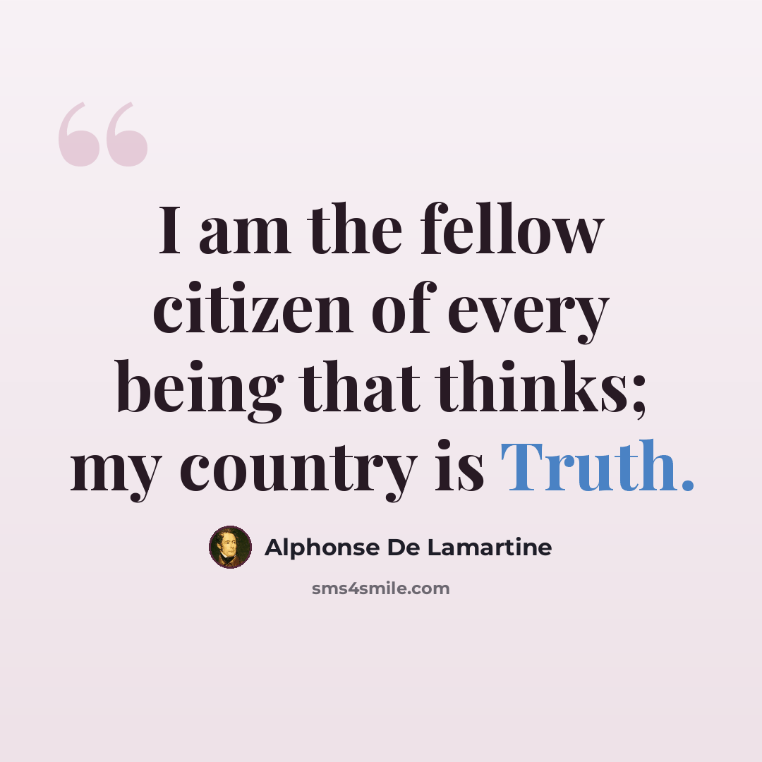 “I am the fellow citizen of every being that thinks; my country is Truth.” quote by Alphonse de Lamartine