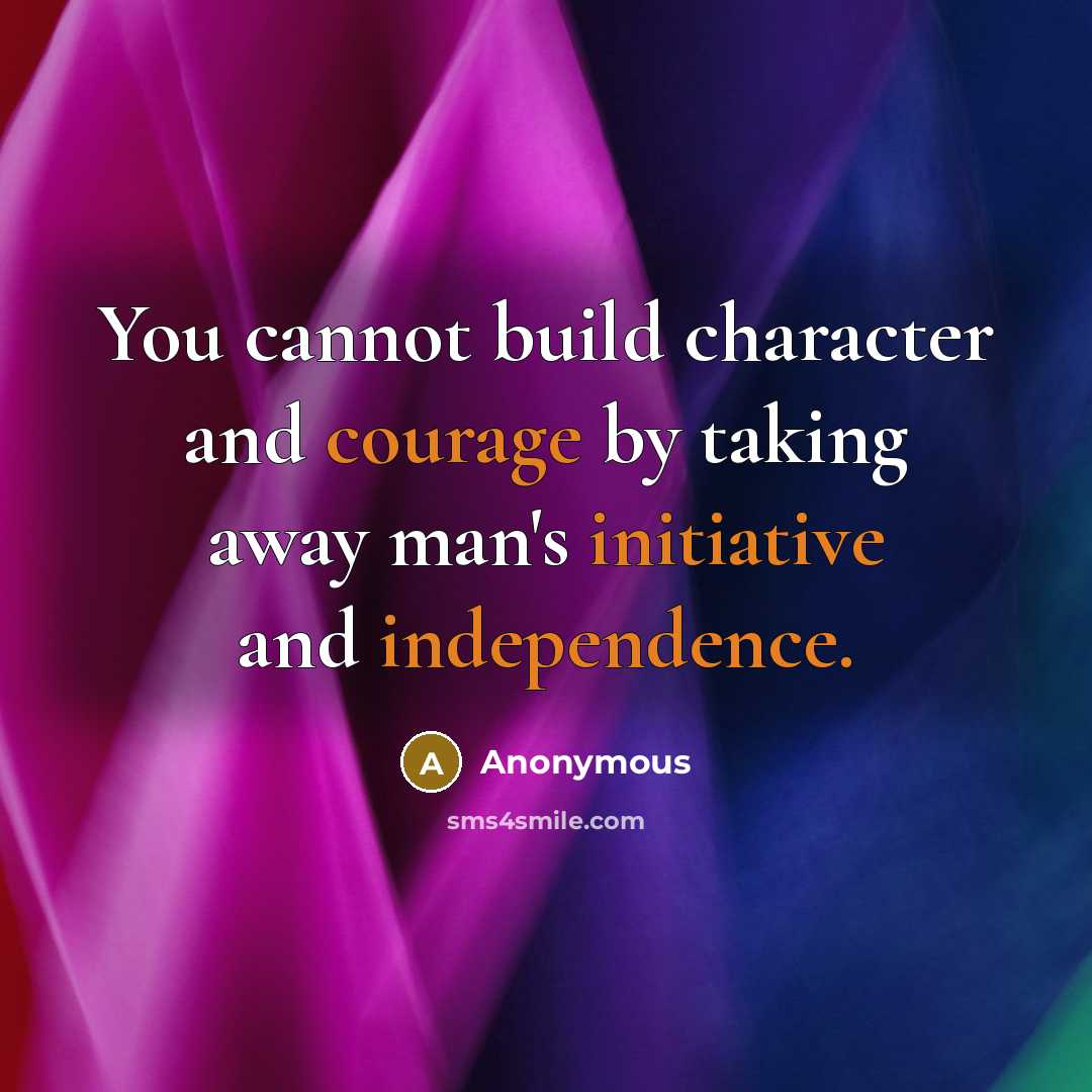 “You cannot build character and courage by taking away man's initiative and independence.” quote by Anonymous