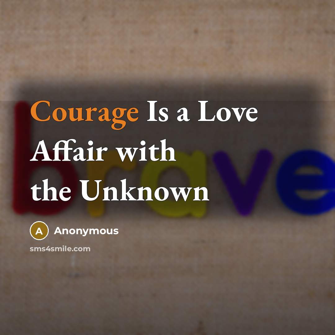 “Courage Is a Love Affair with the Unknown” quote by Anonymous