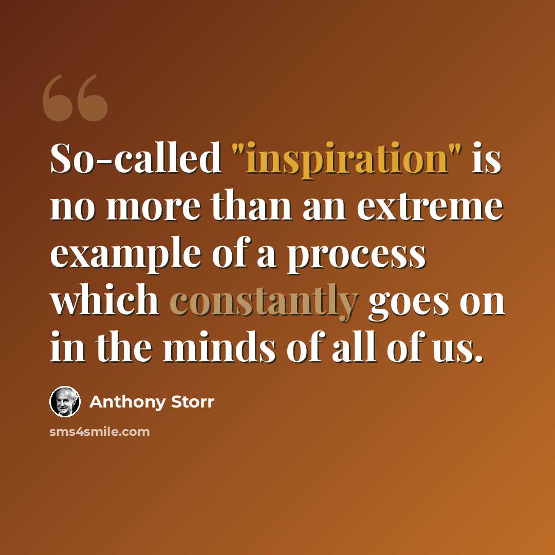 “So-called "inspiration" is no more than an extreme example of a process which constantly goes on in the minds of all of us.” quote by Anthony Storr
