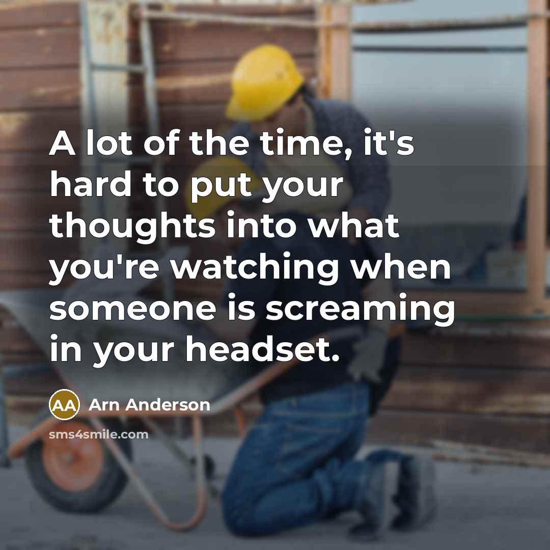“A lot of the time, it's hard to put your thoughts into what you're watching when someone is screaming in your headset.” quote by Arn Anderson