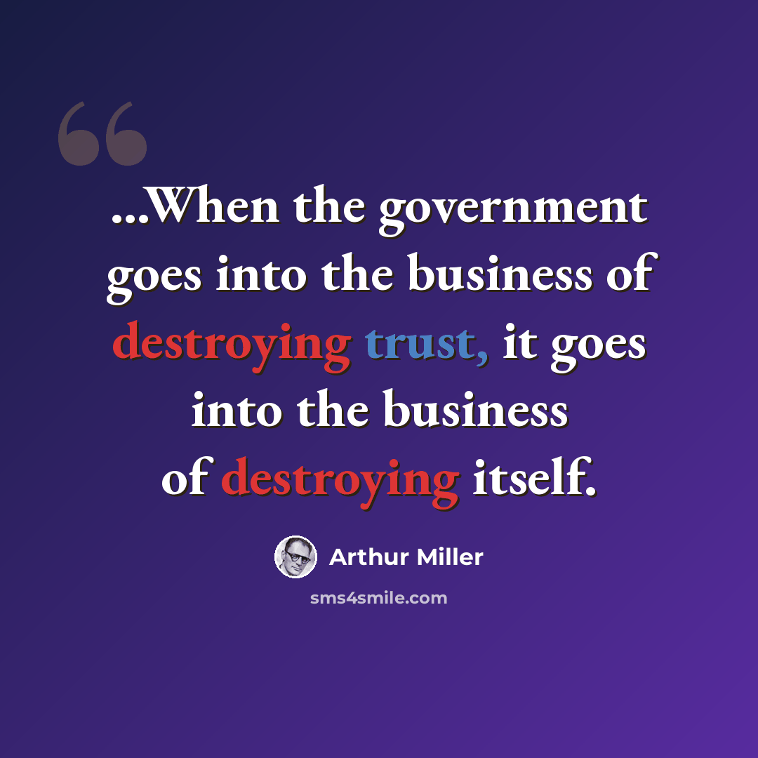 “...When the government goes into the business of destroying trust, it goes into the business of destroying itself.” quote by Arthur Miller