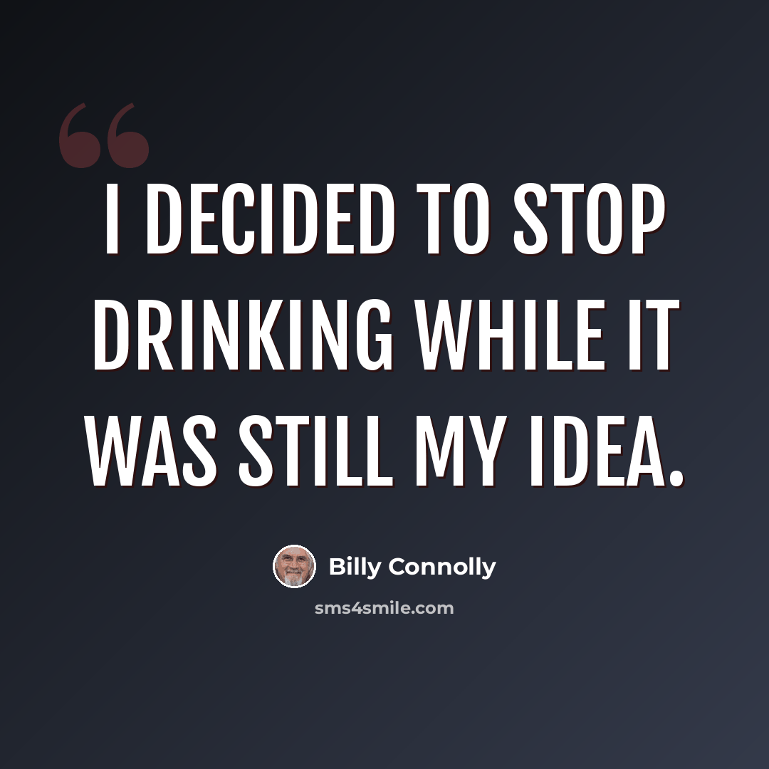 “I decided to stop drinking while it was still my idea.” quote by Billy Connolly