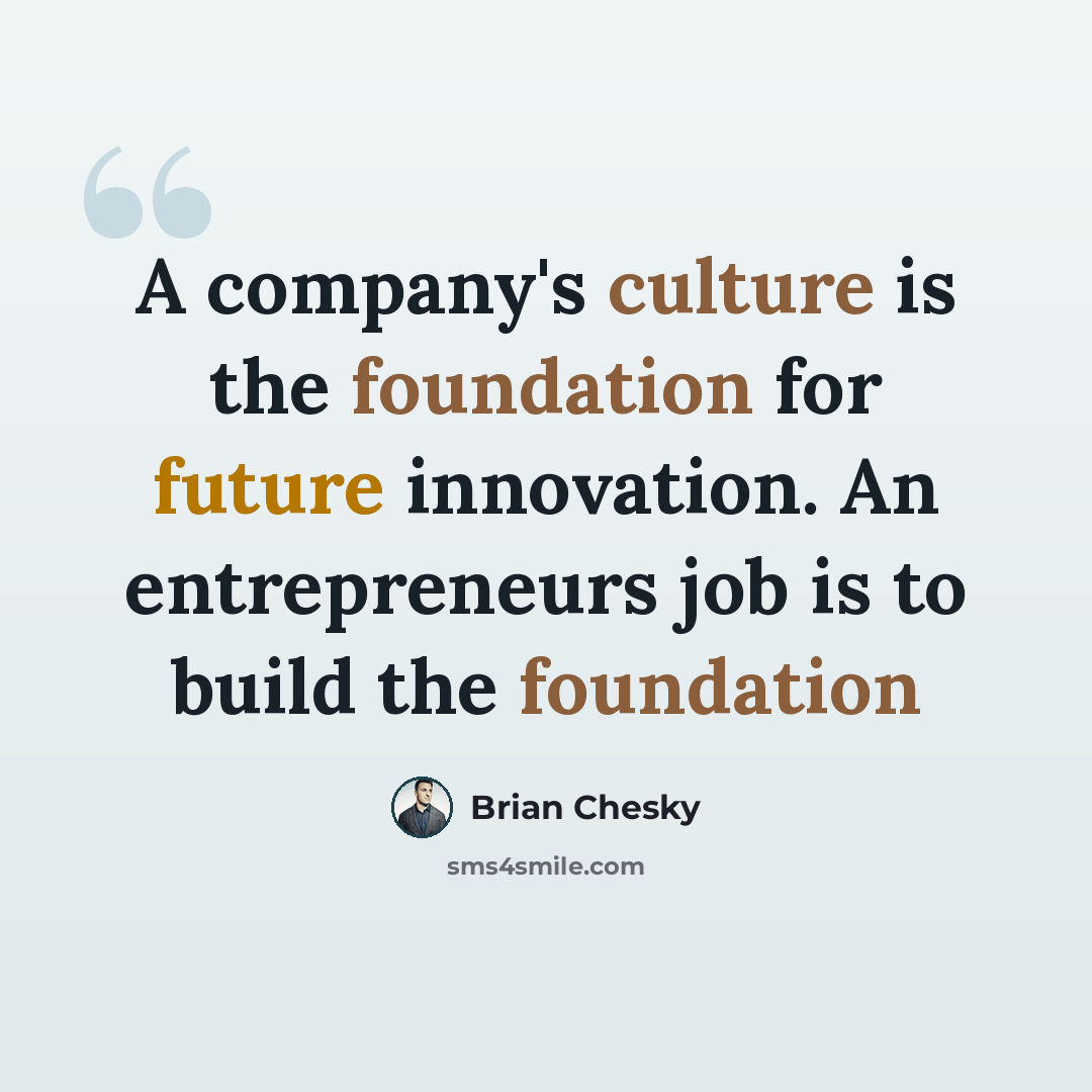“A company's culture is the foundation for future innovation. An entrepreneurs job is to build the foundation” quote by Brian Chesky