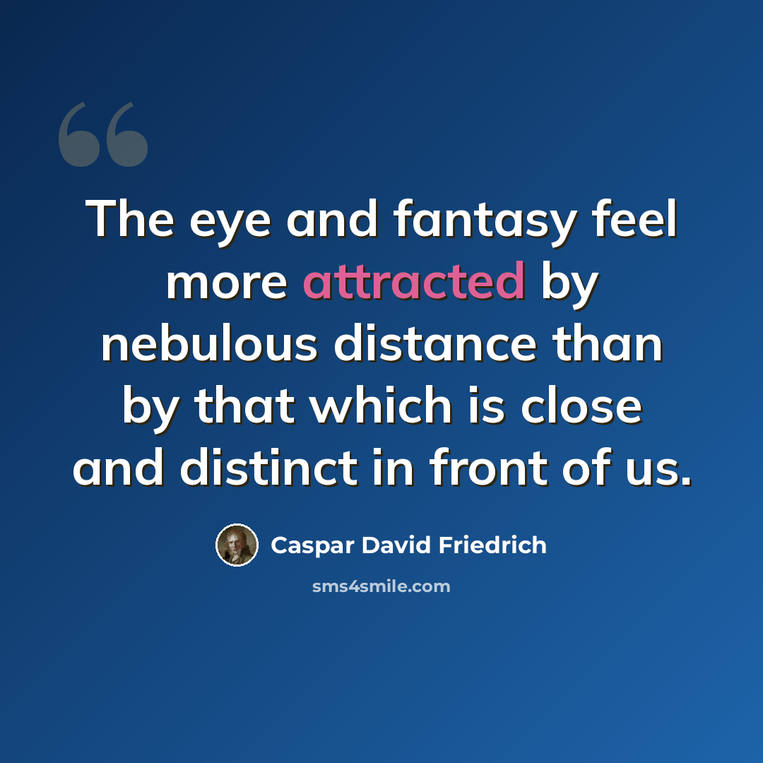 “The eye and fantasy feel more attracted by nebulous distance than by that which is close and distinct in front of us.” quote by Caspar David Friedrich