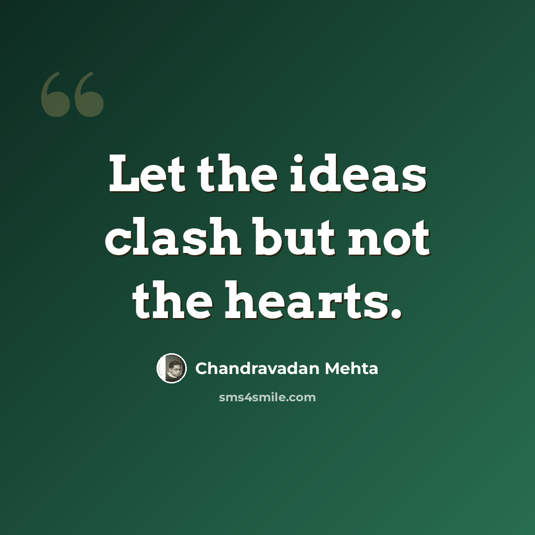 “Let the ideas clash but not the hearts.” quote by Chandravadan Mehta