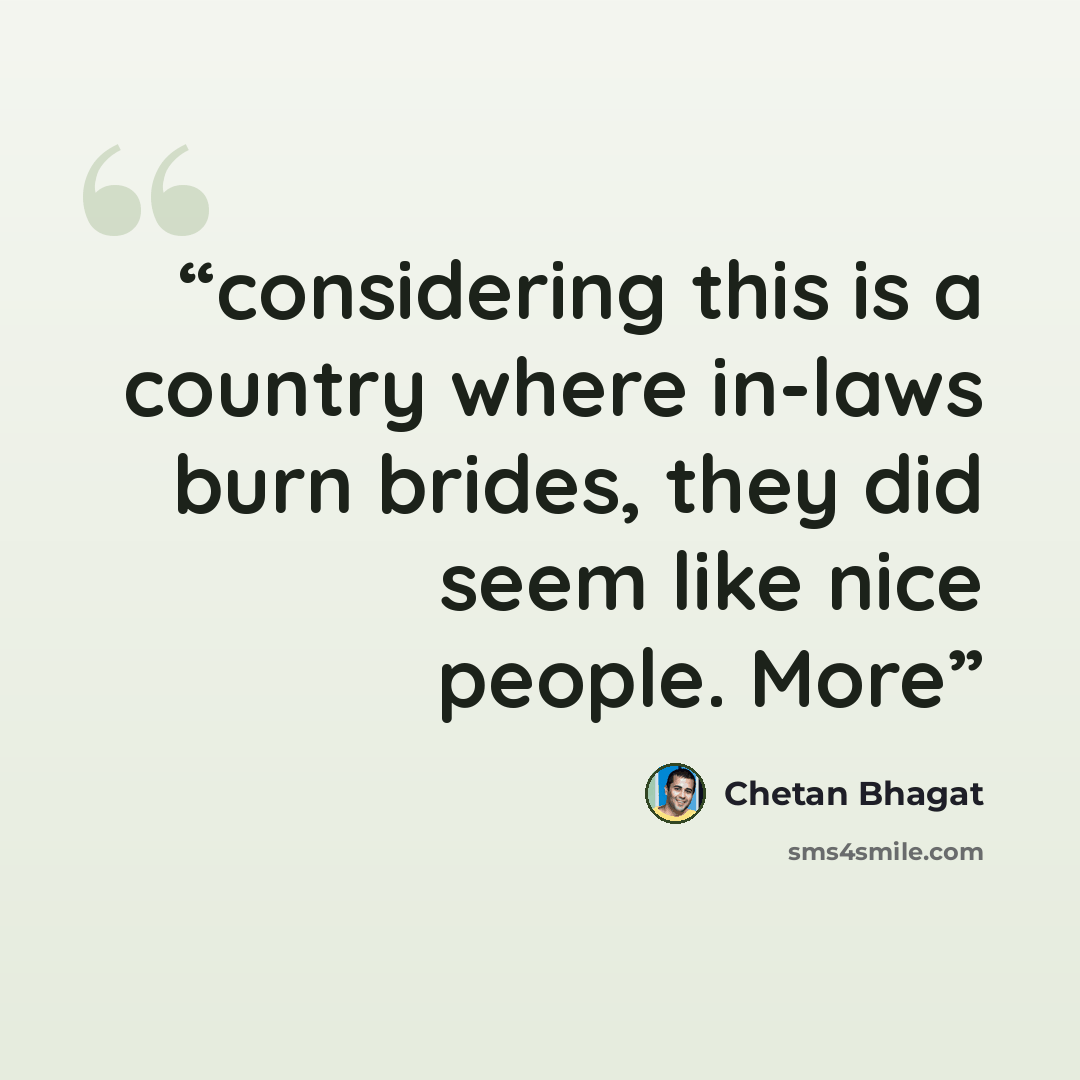 “considering this is a country where in-laws burn brides, they did seem like nice people. More” quote by Chetan Bhagat