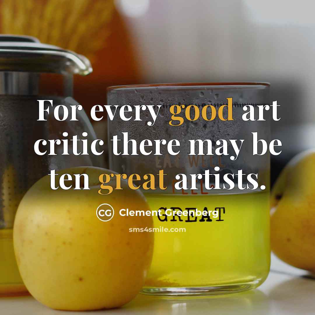 “For every good art critic there may be ten great artists.” quote by Clement Greenberg