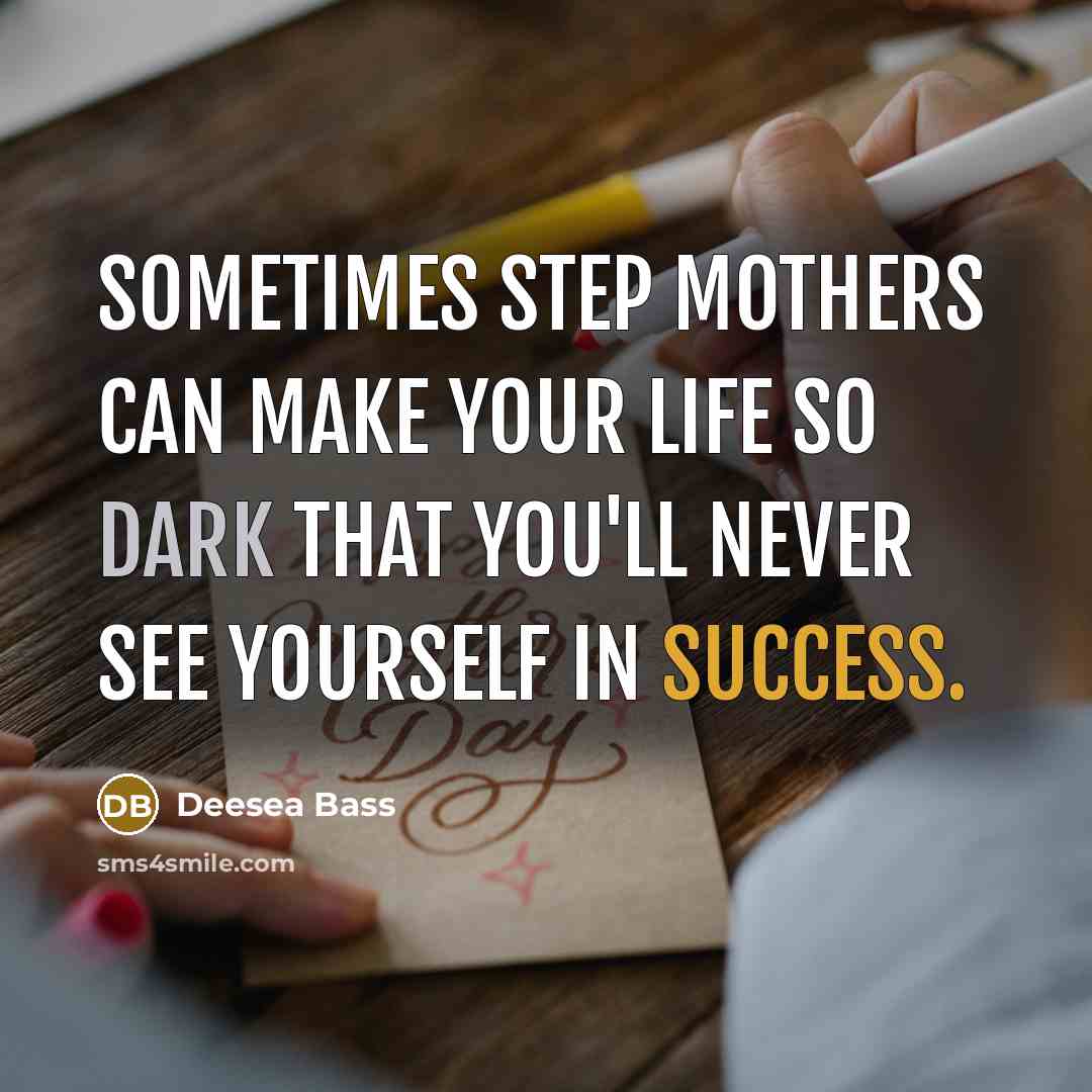 “Sometimes step mothers can make your life so dark that you'll never see yourself in success.” quote by Deesea Bass