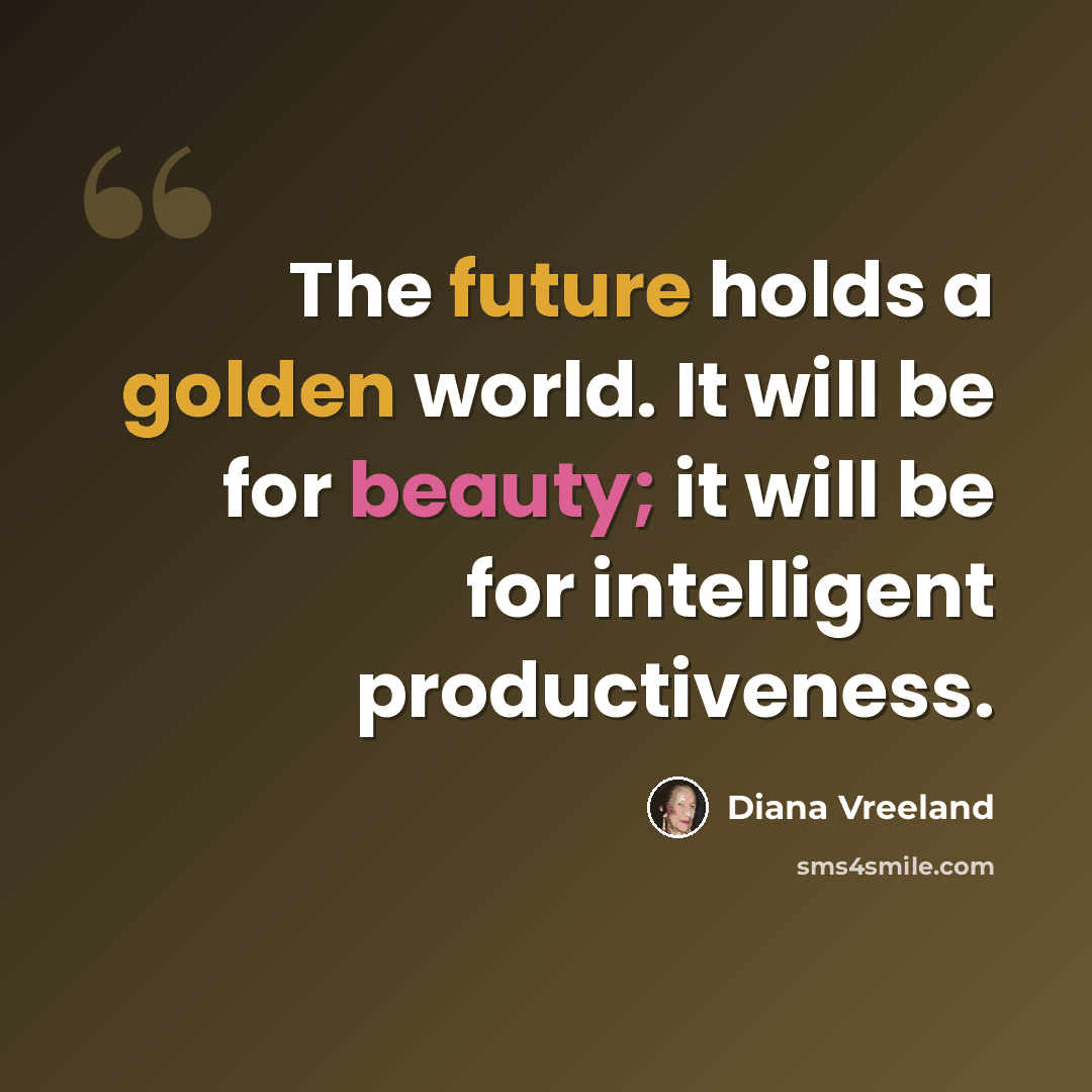 “The future holds a golden world. It will be for beauty; it will be for intelligent productiveness.” quote by Diana Vreeland