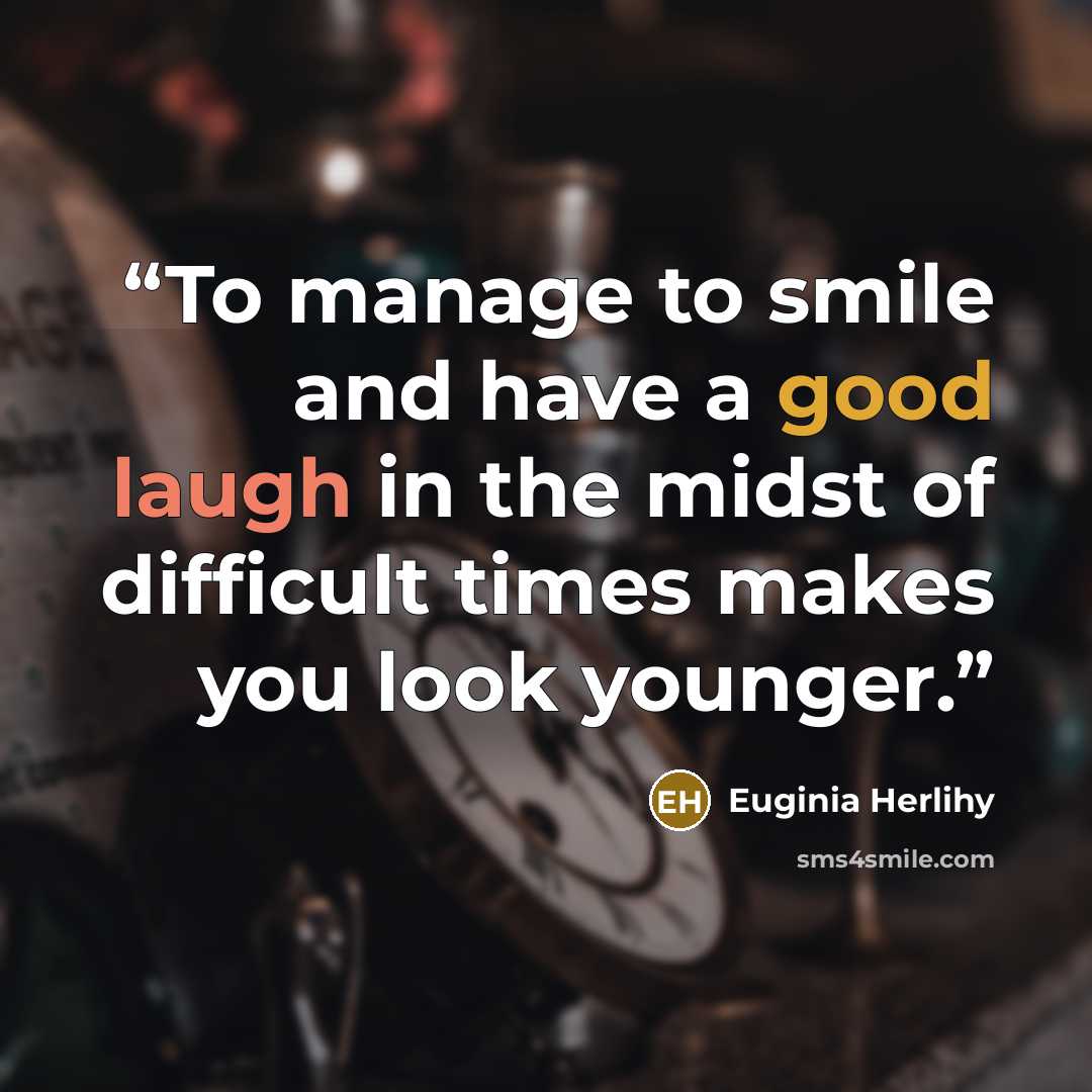 “To manage to smile and have a good laugh in the midst of difficult times makes you look younger.” quote by Euginia Herlihy