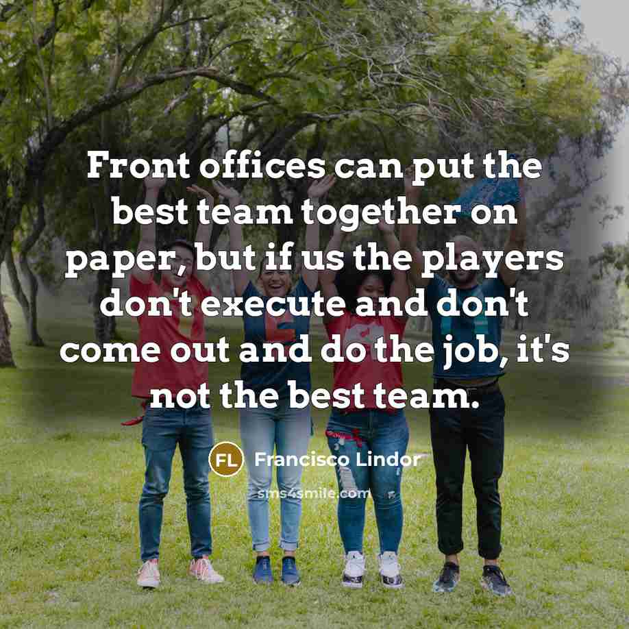 “Front offices can put the best team together on paper, but if us the players don't execute and don't come out and do the job, it's not the best team.” quote by Francisco Lindor
