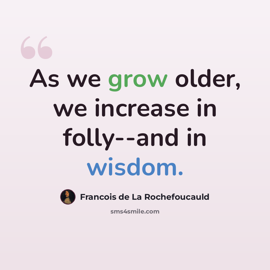 “As we grow older, we increase in folly--and in wisdom.” quote by Francois de La Rochefoucauld